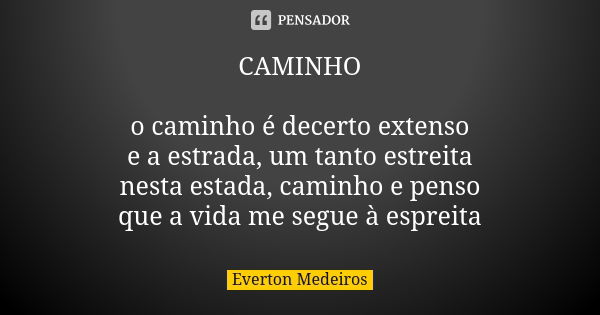 CAMINHO o caminho é decerto extenso e a estrada, um tanto estreita nesta estada, caminho e penso que a vida me segue à espreita... Frase de Everton Medeiros.