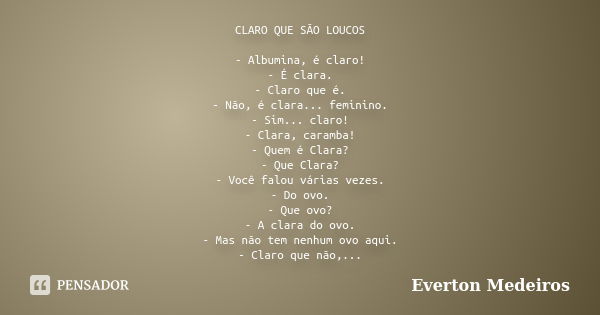 CLARO QUE SÃO LOUCOS - Albumina, é claro! - É clara. - Claro que é. - Não, é clara... feminino. - Sim... claro! - Clara, caramba! - Quem é Clara? - Que Clara? -... Frase de Everton Medeiros.