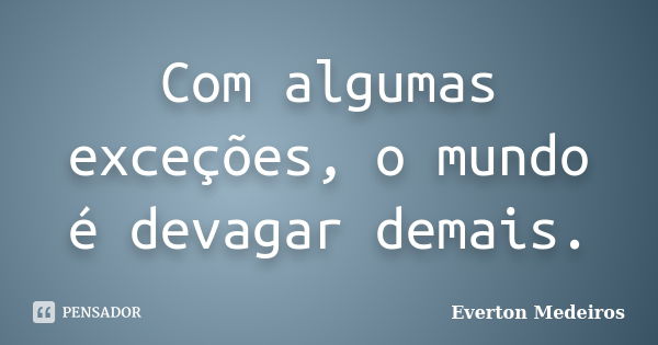 Com algumas exceções, o mundo é devagar demais.... Frase de Everton Medeiros.