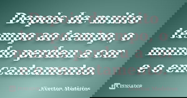 Depois de muito tempo ao tempo, o mundo perdeu a cor e o encantamento.... Frase de Everton Medeiros.