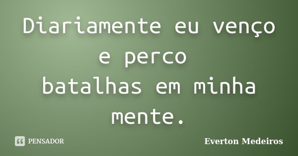 Diariamente eu venço e perco batalhas em minha mente.... Frase de Everton Medeiros.