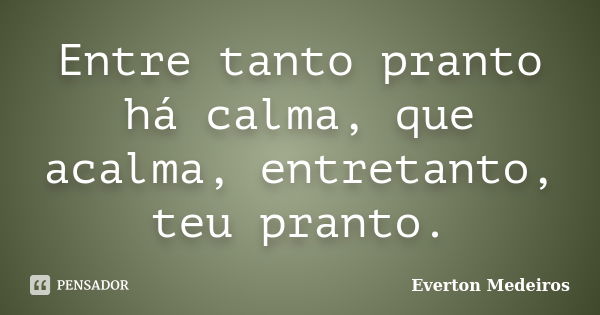 Entre tanto pranto há calma, que acalma, entretanto, teu pranto.... Frase de Everton Medeiros.