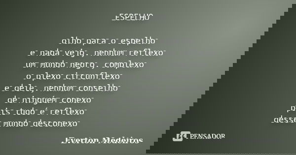 ESPELHO olho para o espelho e nada vejo, nenhum reflexo um mundo negro, complexo o plexo circunflexo e dele, nenhum conselho de ninguém conexo pois tudo é refle... Frase de Everton Medeiros.