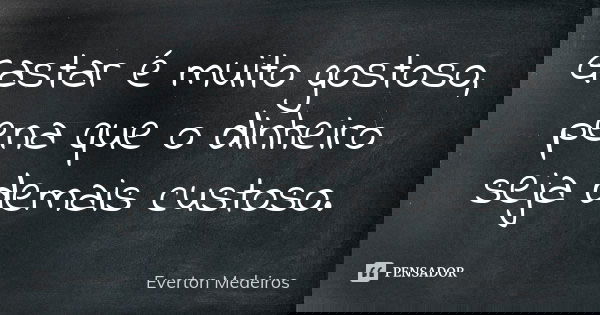 Gastar é muito gostoso, pena que o dinheiro seja demais custoso.... Frase de Everton Medeiros.