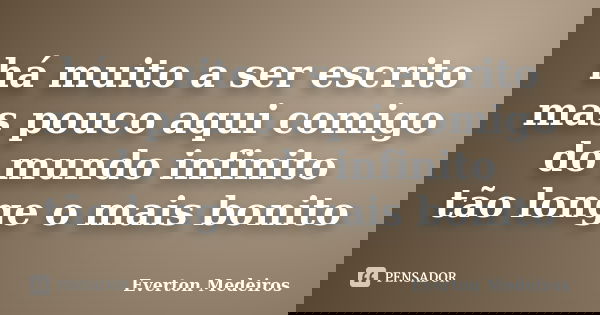 há muito a ser escrito mas pouco aqui comigo do mundo infinito tão longe o mais bonito... Frase de Everton Medeiros.
