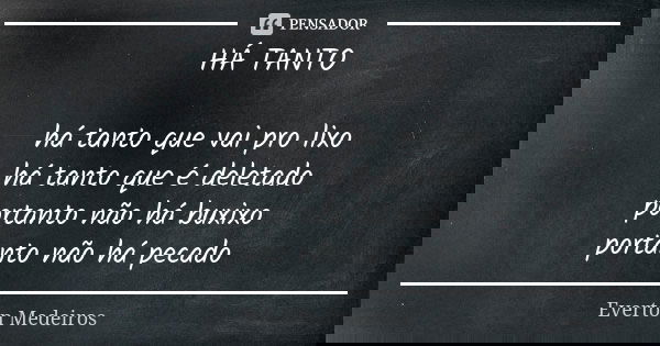 HÁ TANTO há tanto que vai pro lixo há tanto que é deletado portanto não há buxixo portanto não há pecado... Frase de Everton Medeiros.