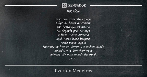 HOSPÍCIO vivo num concreto espaço e fujo da besta draconiana tão besta quanto insana ela degrada pelo cansaço a fraca mente humana aqui, neste louco hospício ne... Frase de Everton Medeiros.