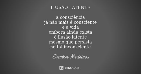 ILUSÃO LATENTE a consciência já não mais é consciente e a vida embora ainda exista é ilusão latente mesmo que persista no tal inconsciente... Frase de Everton Medeiros.