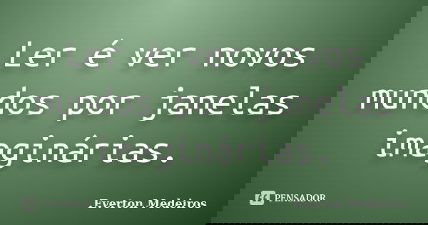 Ler é ver novos mundos por janelas imaginárias.... Frase de Everton Medeiros.