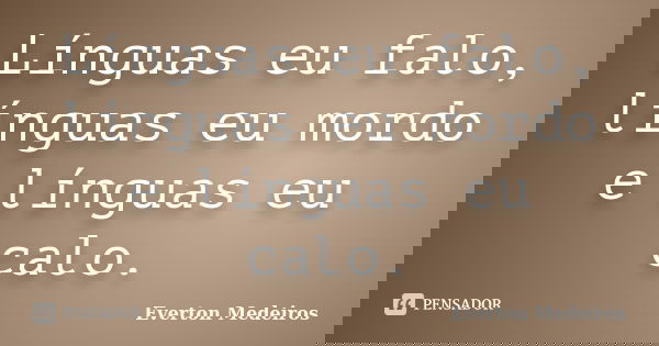 Línguas eu falo, línguas eu mordo e línguas eu calo.... Frase de Everton Medeiros.