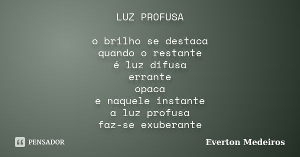 LUZ PROFUSA o brilho se destaca quando o restante é luz difusa errante opaca e naquele instante a luz profusa faz-se exuberante... Frase de Everton Medeiros.