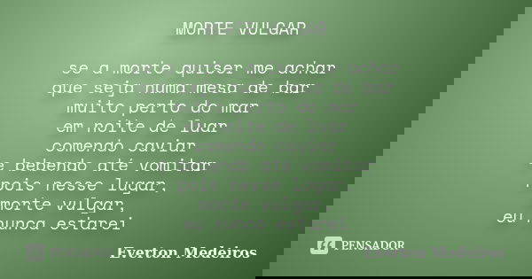 MORTE VULGAR se a morte quiser me achar que seja numa mesa de bar muito perto do mar em noite de luar comendo caviar e bebendo até vomitar pois nesse lugar, mor... Frase de Everton Medeiros.