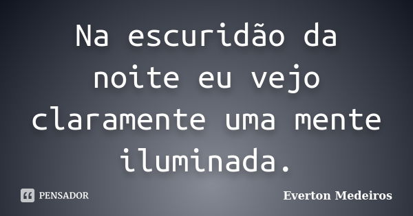 Na escuridão da noite eu vejo claramente uma mente iluminada.... Frase de Everton Medeiros.