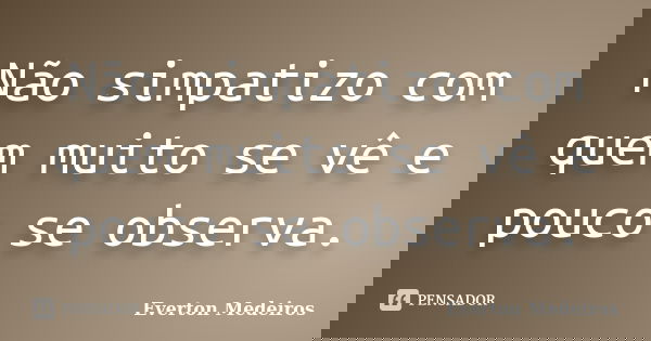 Não simpatizo com quem muito se vê e pouco se observa.... Frase de Everton Medeiros.