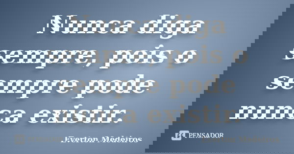 Nunca diga sempre, pois o sempre pode nunca existir.... Frase de Everton Medeiros.