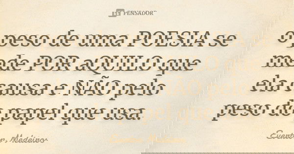 o peso de uma POESIA se mede POR aQUILO que ela causa e NÃO pelo peso do papel que usa.... Frase de Everton Medeiros.