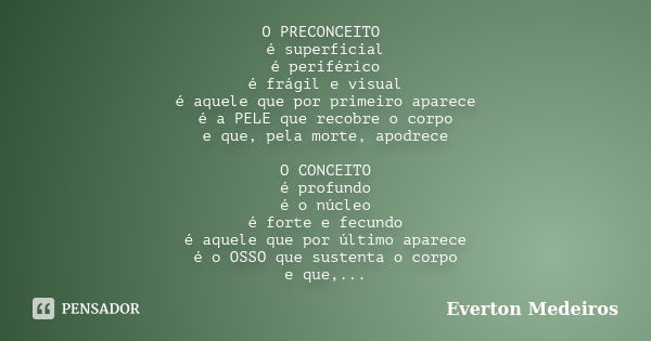 O PRECONCEITO é superficial é periférico é frágil e visual é aquele que por primeiro aparece é a PELE que recobre o corpo e que, pela morte, apodrece O CONCEITO... Frase de Everton Medeiros.