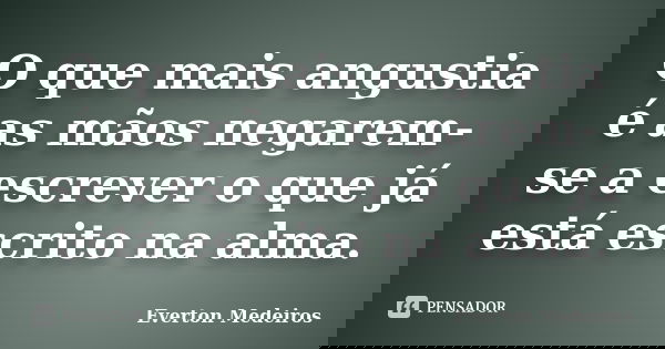 O que mais angustia é as mãos negarem-se a escrever o que já está escrito na alma.... Frase de Everton Medeiros.