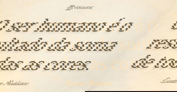 O ser humano é o resultado da soma de todas as cores.... Frase de Everton Medeiros.