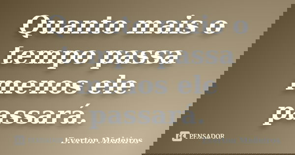 Quanto mais o tempo passa menos ele passará.... Frase de Everton Medeiros.