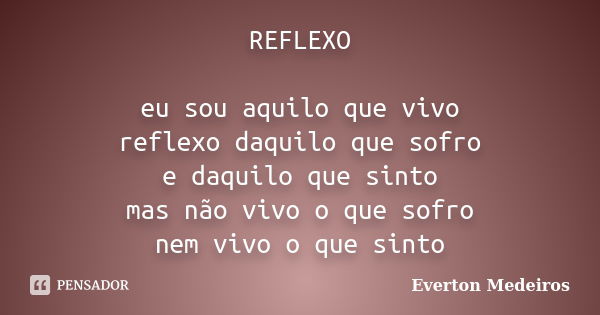 REFLEXO eu sou aquilo que vivo reflexo daquilo que sofro e daquilo que sinto mas não vivo o que sofro nem vivo o que sinto... Frase de Everton Medeiros.