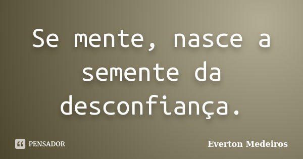 Se mente, nasce a semente da desconfiança.... Frase de Everton Medeiros.