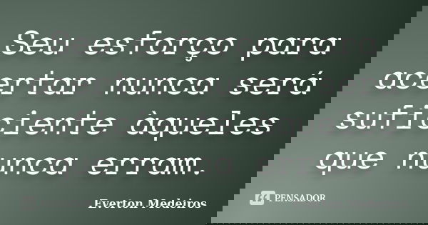 Seu esforço para acertar nunca será suficiente àqueles que nunca erram.... Frase de Everton Medeiros.