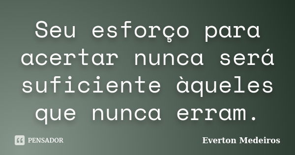 Seu esforço para acertar nunca será suficiente àqueles que nunca erram.... Frase de Everton Medeiros.