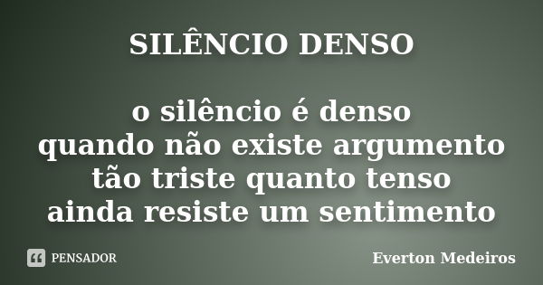 SILÊNCIO DENSO o silêncio é denso quando não existe argumento tão triste quanto tenso ainda resiste um sentimento... Frase de Everton Medeiros.