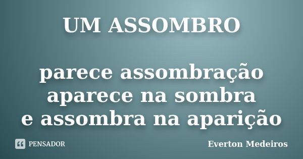 UM ASSOMBRO parece assombração aparece na sombra e assombra na aparição... Frase de Everton Medeiros.