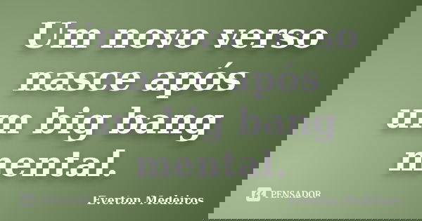 Um novo verso nasce após um big bang mental.... Frase de Everton Medeiros.