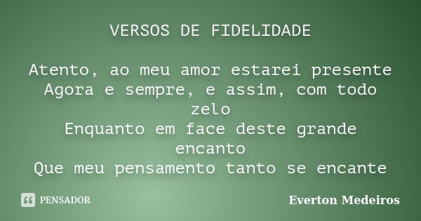 VERSOS DE FIDELIDADE Atento, ao meu amor estarei presente Agora e sempre, e assim, com todo zelo Enquanto em face deste grande encanto Que meu pensamento tanto ... Frase de Everton Medeiros.