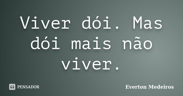 Viver dói. Mas dói mais não viver.... Frase de Everton Medeiros.