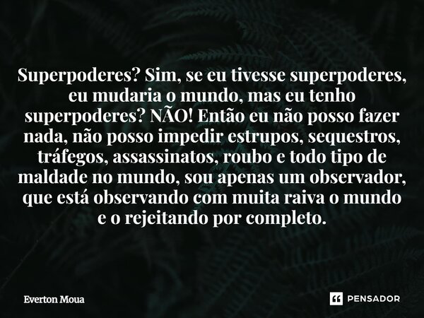 Superpoderes? Sim, se eu tivesse superpoderes, eu mudaria o mundo, mas eu tenho superpoderes? NÃO! Então eu não posso fazer nada, não posso impedir estrupos, s... Frase de Éverton Moua.
