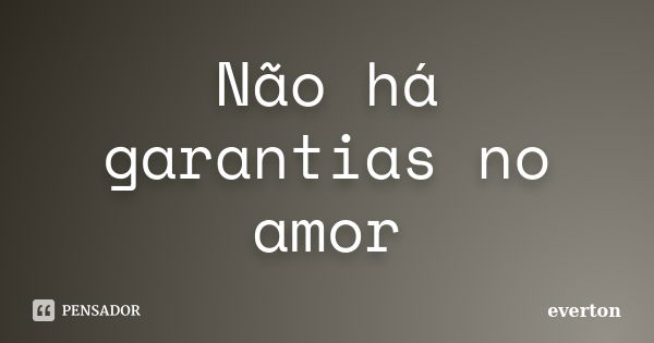 Não há garantias no amor... Frase de Everton.