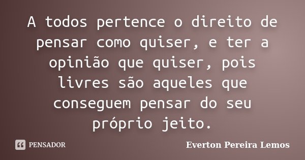 A todos pertence o direito de pensar como quiser, e ter a opinião que quiser, pois livres são aqueles que conseguem pensar do seu próprio jeito.... Frase de Everton Pereira Lemos.