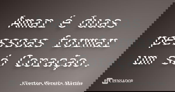 Amar é duas pessoas formar um só Coração.... Frase de Everton Pereira Marins..