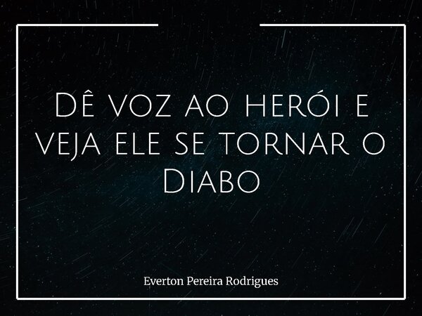 Dê voz ao herói e veja ele se tornar o Diabo... Frase de Everton Pereira Rodrigues.