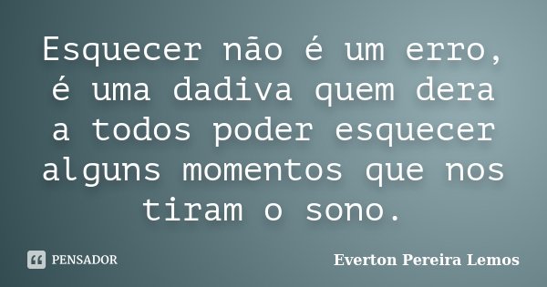 Esquecer não é um erro, é uma dadiva quem dera a todos poder esquecer alguns momentos que nos tiram o sono.... Frase de Everton Pereira Lemos.
