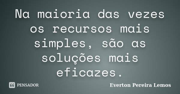 Na maioria das vezes os recursos mais simples, são as soluções mais eficazes.... Frase de Everton Pereira Lemos.