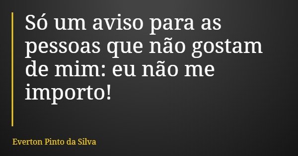 Só um aviso para as pessoas que não gostam de mim: eu não me importo!... Frase de Everton Pinto da Silva.