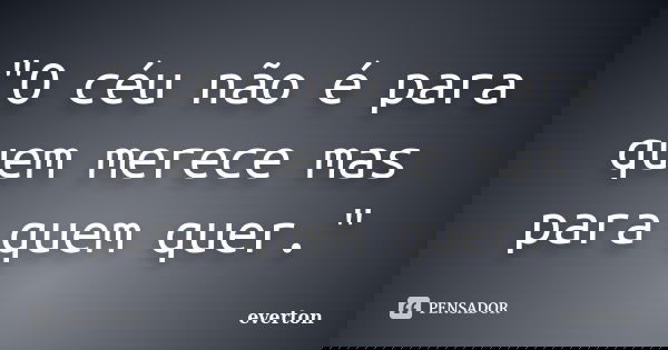 "O céu não é para quem merece mas para quem quer."... Frase de Everton.