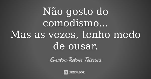 Não gosto do comodismo... Mas as vezes, tenho medo de ousar.... Frase de Everton Retore Teixeira.