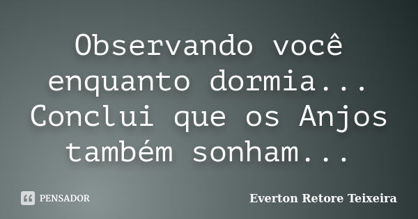 Observando você enquanto dormia... Conclui que os Anjos também sonham...... Frase de Everton Retore Teixeira.