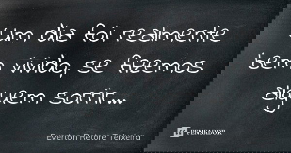 Um dia foi realmente bem vivido, se fizemos alguem sorrir...... Frase de Everton Retore Teixeira.