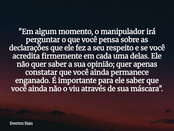 "Em algum momento, o manipulador irá perguntar o que você pensa sobre as declarações que ele fez a seu respeito e se você acredita firmemente em cada uma d... Frase de Everton Rian.