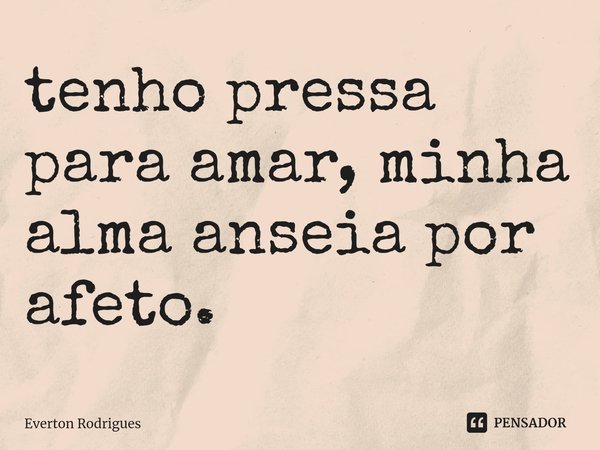 ⁠tenho pressa para amar, minha alma anseia por afeto.... Frase de Everton Rodrigues.