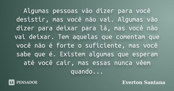 Algumas pessoas vão dizer para você desistir, mas você não vai. Algumas vão dizer para deixar para lá, mas você não vai deixar. Tem aquelas que comentam que voc... Frase de Everton Santana.