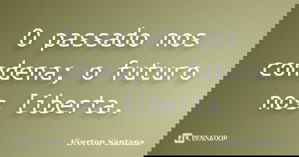 O passado nos condena; o futuro nos liberta.... Frase de Everton Santana.