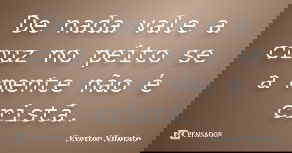 De nada vale a cruz no peito se a mente não é cristã.... Frase de Everton Vitorato.